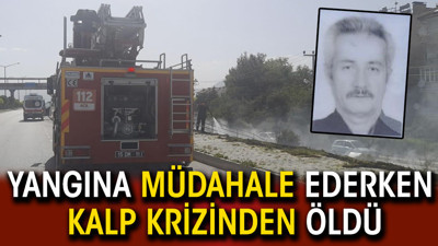 Yangına müdahale ederken kalp krizinden öldü