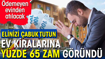 Kiralara yüzde 65 zam göründü. Uymayan evinden atılacak