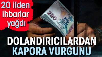 Dolandırıcılardan kapora vurgunu. 20 ilden ihbarlar yağdı