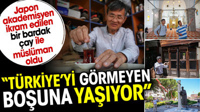 Japon akademisyen ikram edilen bir bardak çay ile müslüman oldu: Türkiye'yi görmeyen boşuna yaşıyor