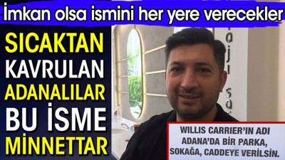 Sıcaktan kavrulan Adanalılar bu isme minnettar. İmkan olsa ismini her yere verecekler