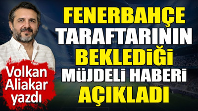 Fenerbahçe taraftarının beklediği müjdeli haberi açıkladı