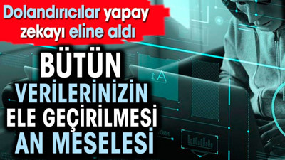 Dolandırıcılar yapay zekayı eline aldı. Bütün verilerinizin ele geçirilmesi an meselesi