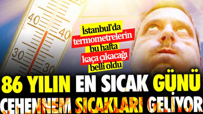 86 yılın en sıcak günü cehennem sıcakları geliyor. İstanbul'da termometrelerin bu hafta kaça çıkacağı belli oldu