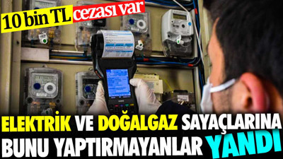 Elektrik ve doğalgaz sayaçlarına bunu yaptırmayanlar yandı. 10 bin TL cezası var