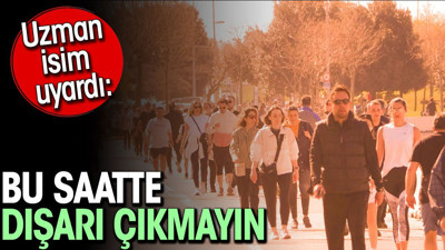 Uzman isim uyardı: Bu saatte dışarı çıkmayın