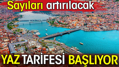 Yaz tarifesi başlıyor. Sayıları artırılacak