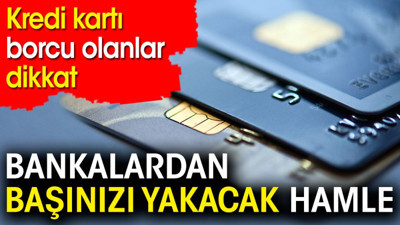 Kredi kartı borcu olanlar dikkat. Bankalardan başınızı yakacak hamle