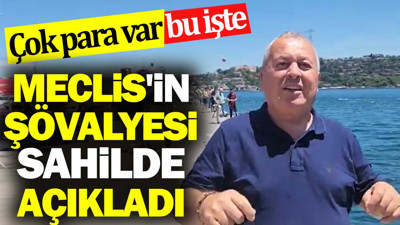 Meclis'in şövalyesi sahilde açıkladı. Çok para var bu işte