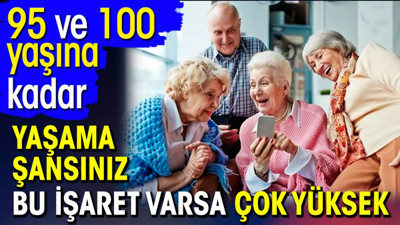 95 ve 100 yaşına kadar yaşama şansınız bu işaret varsa çok yüksek