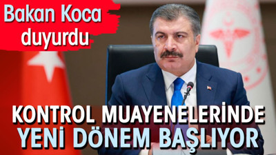 Bakan Koca duyurdu. Kontrol muayenelerinde yeni dönem