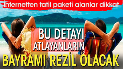 İnternetten tatil paketi alanlar dikkat. Bu detayı atlayanların bayramı rezil olacak
