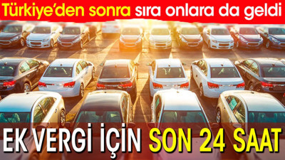 Ek vergi için son 24 saat. Türkiye'den sonra sıra onlara da geldi