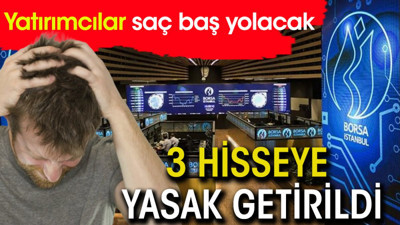 Yatırımcılar saç baş yolacak! 3 Hisseye yasak getirildi
