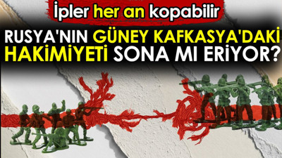 Rusya'nın Güney Kafkasya'daki hakimiyeti sona mı eriyor. İpler her an kopabilir