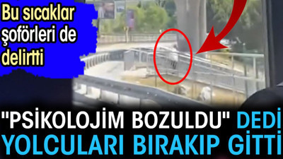 'Psikolojim bozuldu' dedi yolcuları bırakıp gitti