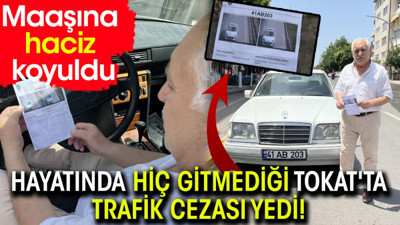Hayatında hiç gitmediği Tokat'ta trafik cezası yedi! Maaşına haciz koyuldu