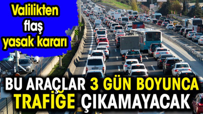 Valilikten flaş yasak kararı. Bu araçlar 3 gün boyunca trafiğe çıkamayacak