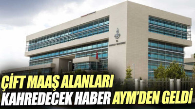 Çift maaş alanları kahredecek haber AYM’den geldi