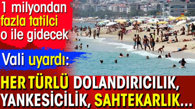 Vali uyardı: Her türlü dolandırıcılık, yankesicilik, sahtekarlık. 1 milyondan fazla tatilci o ile gidecek