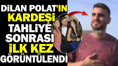 Dilan Polat'ın kardeşi tahliye sonrası ilk kez görüntülendi