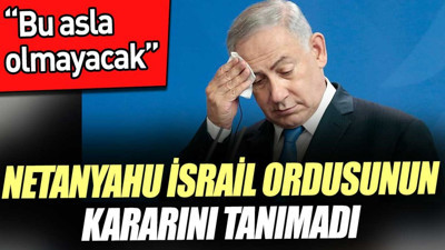 Netanyahu İsrail ordusunun kararını tanımadı. 'Bu asla olmayacak'