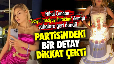 Nihal Candan 'sosyal medyayı bıraktım demişti sahalara geri döndü. Partisindeki bir detay dikkat çekti