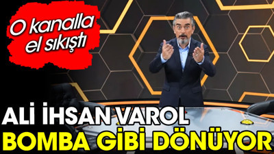 Ali İhsan Varol bomba gibi dönüyor. O kanalla anlaştı