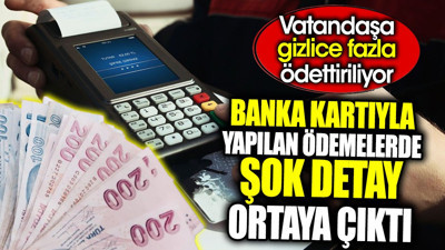 Banka kartıyla yapılan ödemelerde şok detay ortaya çıktı. Vatandaşa gizlice fazla ödettiriliyor