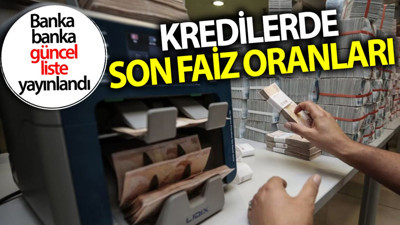 Kredilerde son faiz oranları! Banka banka güncel liste yayınlandı