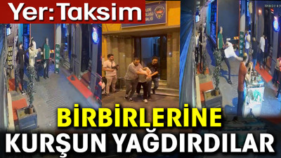 Birbirlerine kurşun yağdırdılar. Yer Taksim