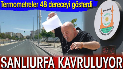 Şanlıurfa kavruluyor! Termometreler 48 dereceyi gösterdi
