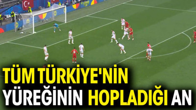 Tüm Türkiye'nin yüreğinin hopladığı an
