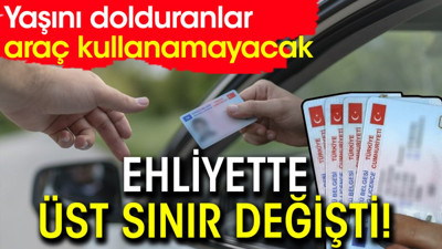 Ehliyette üst sınır değişti! Yaşını dolduranlar araç kullanamayacak