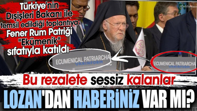 Bu rezalete sessiz kalanlar Lozan'dan haberiniz var mı? Fener Rum Patriği Ekümenik sıfatıyla katıldı