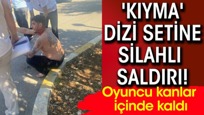 'Kıyma' dizi setine silahlı saldırı! Oyuncu kanlar içinde kaldı