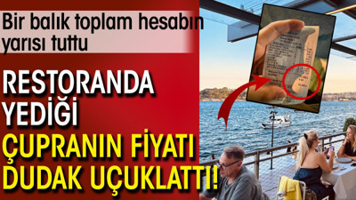 Restoranda yediği çupranın fiyatı dudak uçuklattı! Bir balık toplam hesabın yarısı tuttu