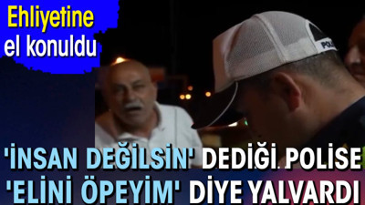'İnsan değilsin' dediği polise 'elini öpeyim' diye yalvardı