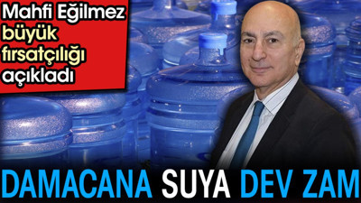 Damacana suya dev zam. Mahfi Eğilmez büyük fırsatçılığı açıkladı