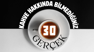 Kahve hakkında bilmediğiniz 30 gerçek