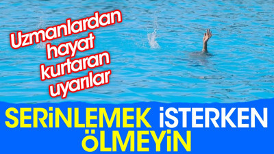 Serinlemek isterken ölmeyin. Uzmanlardan hayat kurtaran uyarılar