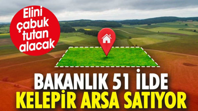Bakanlık 51 ilde kelepir arsa satıyor. Elini çabuk tutan alacak