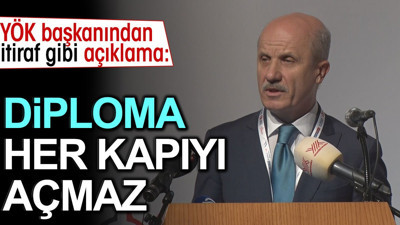 YÖK Başkanından itiraf gibi açıklama: Diploma her kapıyı açmaz