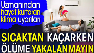 Sıcaktan kaçarken ölüme yakalanmayın. Uzmanından hayat kurtaran klima uyarıları