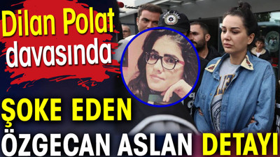 Dilan Polat davasında şoke eden Özgecan Aslan detayı