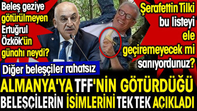 TFF'nin Almanya'ya götürdüğü beleşçilerin isimlerini tek tek açıkladı. Beleş geziye götürülmeyen Ertuğrul Özkök'ün günahı neydi?
