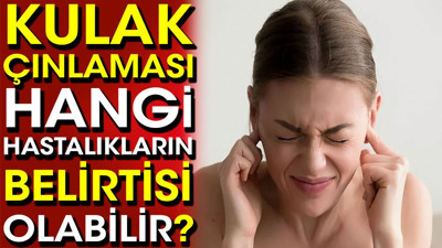 Kulak çınlaması hangi hastalıkların belirtisi olabilir?