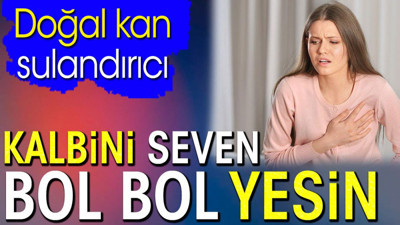 Kalbini seven bol bol yesin. Doğal kan sulandırıcı