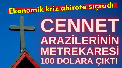 Ekonomik kriz ahirete sıçradı. Cennet arazilerinin metrekaresi 100 dolara çıktı
