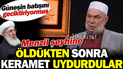 Menzil şeyhine öldükten sonra keramet uydurdular. Güneşin batışını geciktiriyormuş
